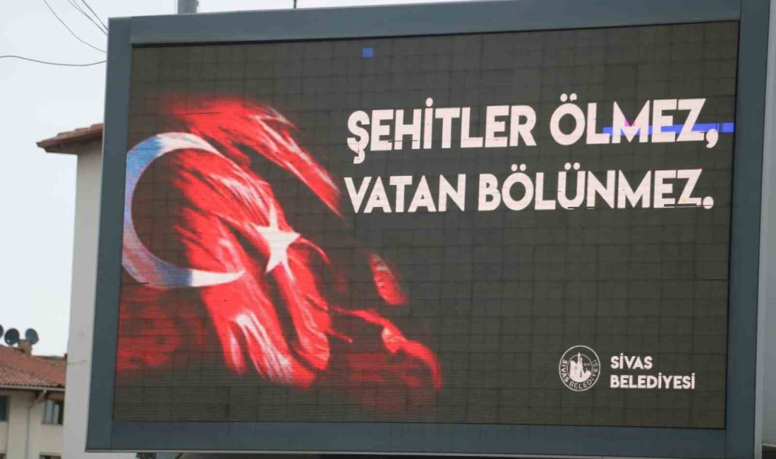 SİVAS BELEDİYESİ ŞEHRİN MUHTELİF NOKTALARINDAKİ LED TABELALARA, “ŞEHİTLER ÖLMEZ VATAN