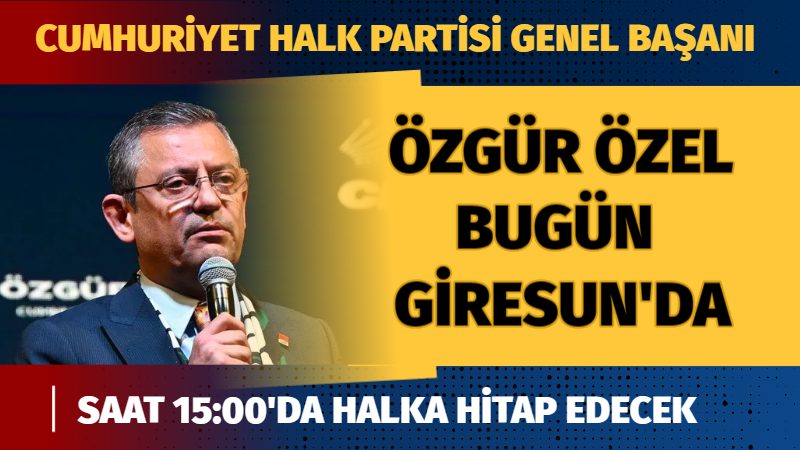 CHP Genel Başkanı Özgür Özel Giresun’a geliyor
